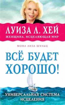 Книга Хей Л.Л. Все будет хорошо! Универсальная система исцеления, б-8774, Баград.рф